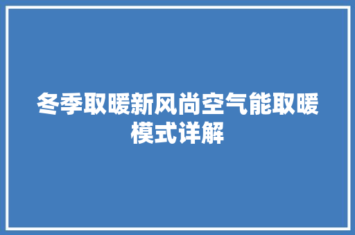 冬季取暖新风尚空气能取暖模式详解 综合便民