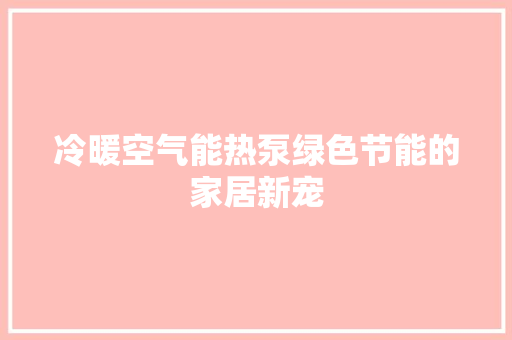 冷暖空气能热泵绿色节能的家居新宠 综合便民