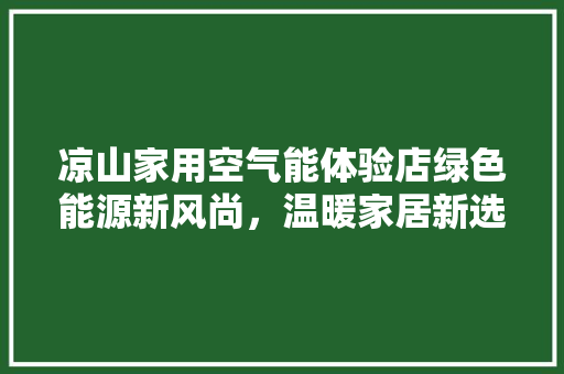 凉山家用空气能体验店绿色能源新风尚，温暖家居新选择