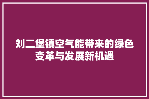刘二堡镇空气能带来的绿色变革与发展新机遇