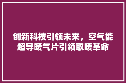 创新科技引领未来，空气能超导暖气片引领取暖革命