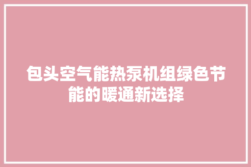 包头空气能热泵机组绿色节能的暖通新选择