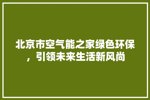 北京市空气能之家绿色环保，引领未来生活新风尚