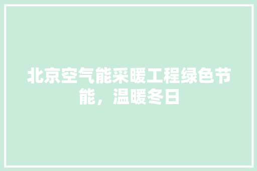 北京空气能采暖工程绿色节能，温暖冬日