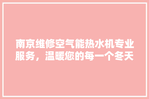 南京维修空气能热水机专业服务，温暖您的每一个冬天 汽车维修