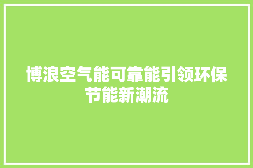 博浪空气能可靠能引领环保节能新潮流 汽车维修