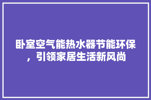 卧室空气能热水器节能环保，引领家居生活新风尚