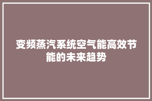 变频蒸汽系统空气能高效节能的未来趋势