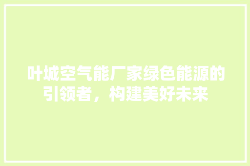 叶城空气能厂家绿色能源的引领者，构建美好未来