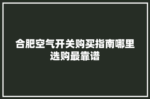 合肥空气开关购买指南哪里选购最靠谱