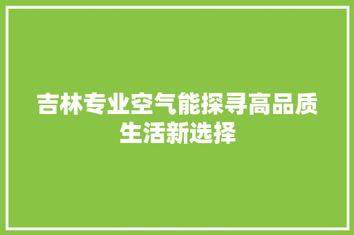 吉林专业空气能探寻高品质生活新选择