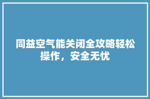 同益空气能关闭全攻略轻松操作，安全无忧