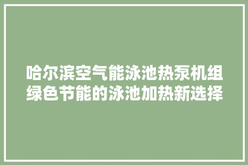 哈尔滨空气能泳池热泵机组绿色节能的泳池加热新选择 综合便民