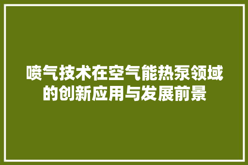 喷气技术在空气能热泵领域的创新应用与发展前景 汽车维修