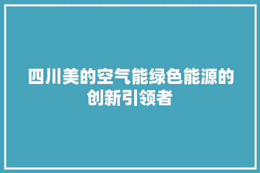 四川美的空气能绿色能源的创新引领者 综合便民