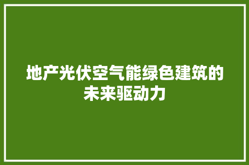地产光伏空气能绿色建筑的未来驱动力 厨房维修