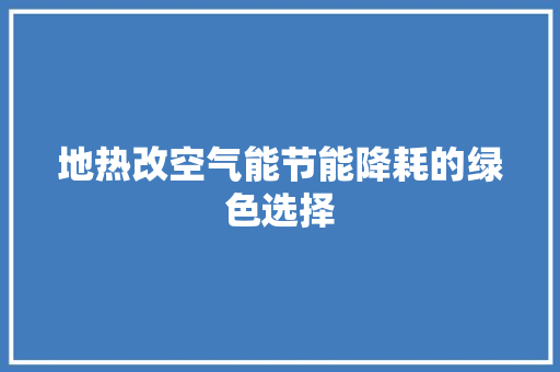 地热改空气能节能降耗的绿色选择 综合便民
