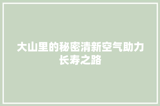 大山里的秘密清新空气助力长寿之路 家电维修