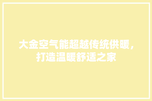 大金空气能超越传统供暖，打造温暖舒适之家