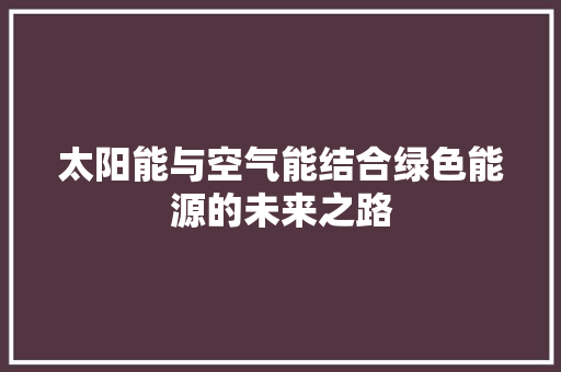 太阳能与空气能结合绿色能源的未来之路