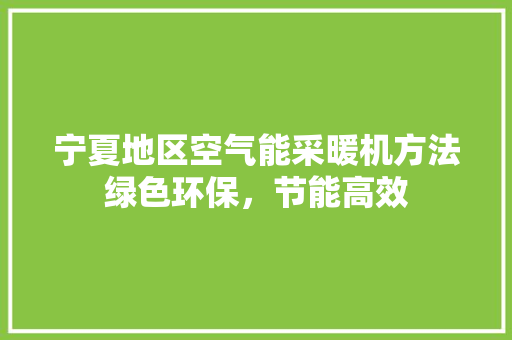 宁夏地区空气能采暖机方法绿色环保，节能高效