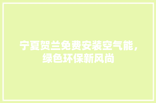 宁夏贺兰免费安装空气能，绿色环保新风尚