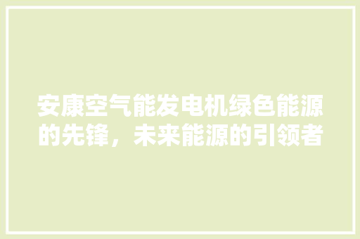 安康空气能发电机绿色能源的先锋，未来能源的引领者