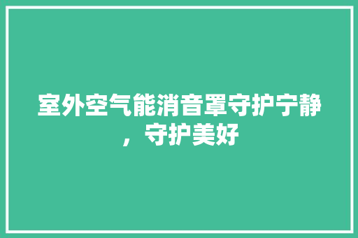 室外空气能消音罩守护宁静，守护美好