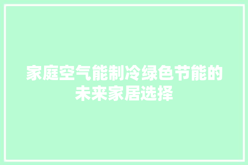 家庭空气能制冷绿色节能的未来家居选择