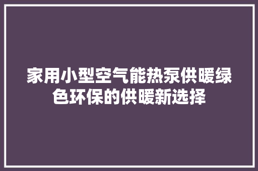 家用小型空气能热泵供暖绿色环保的供暖新选择