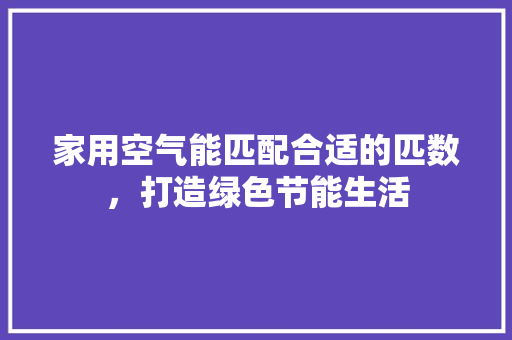 家用空气能匹配合适的匹数，打造绿色节能生活