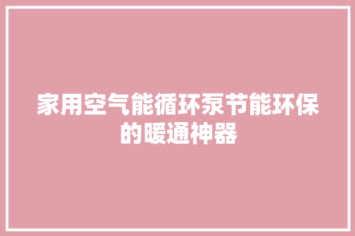 家用空气能循环泵节能环保的暖通神器