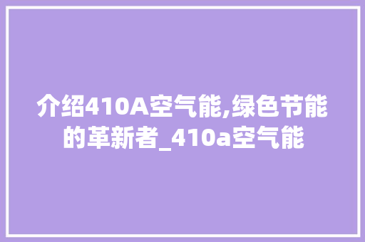 介绍410A空气能,绿色节能的革新者_410a空气能 介绍410A空气能,绿色节能的革新者_410a空气能 家电维修