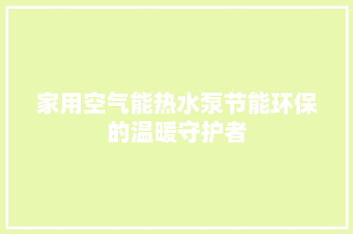 家用空气能热水泵节能环保的温暖守护者