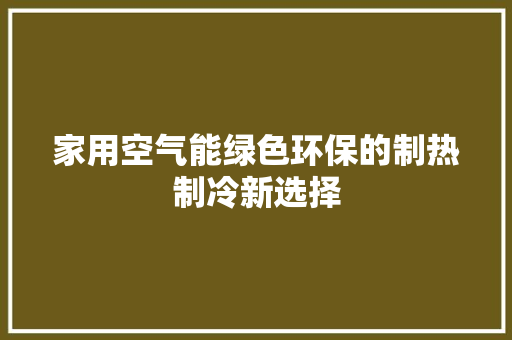 家用空气能绿色环保的制热制冷新选择