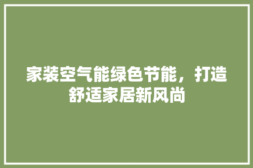 家装空气能绿色节能，打造舒适家居新风尚