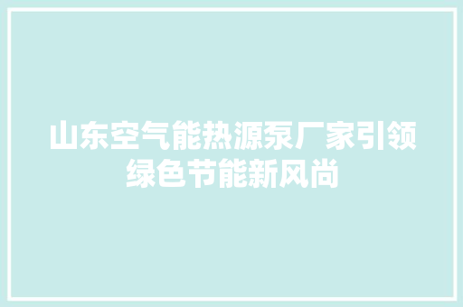 山东空气能热源泵厂家引领绿色节能新风尚