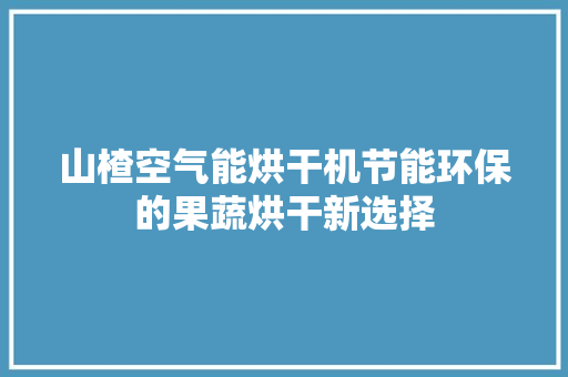 山楂空气能烘干机节能环保的果蔬烘干新选择