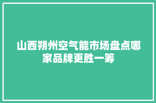 山西朔州空气能市场盘点哪家品牌更胜一筹