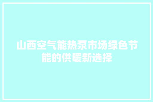 山西空气能热泵市场绿色节能的供暖新选择