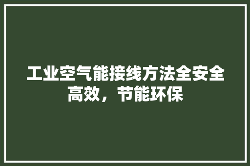 工业空气能接线方法全安全高效，节能环保