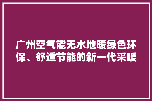 广州空气能无水地暖绿色环保、舒适节能的新一代采暖神器 墙体维修