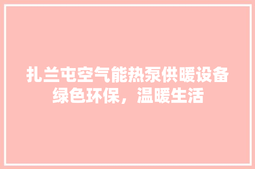 扎兰屯空气能热泵供暖设备绿色环保，温暖生活 综合便民