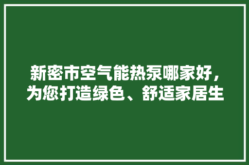 新密市空气能热泵哪家好，为您打造绿色、舒适家居生活