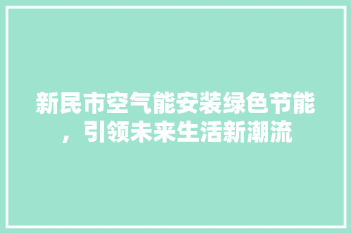 新民市空气能安装绿色节能，引领未来生活新潮流