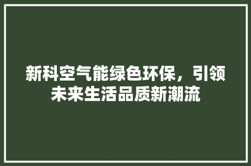 新科空气能绿色环保，引领未来生活品质新潮流