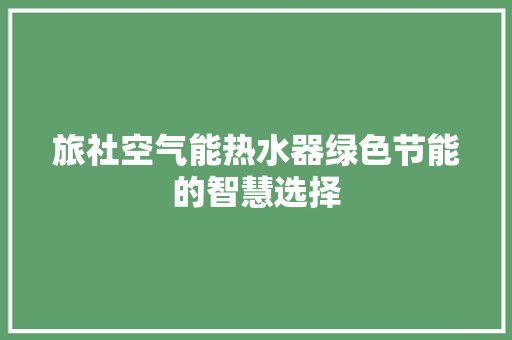 旅社空气能热水器绿色节能的智慧选择