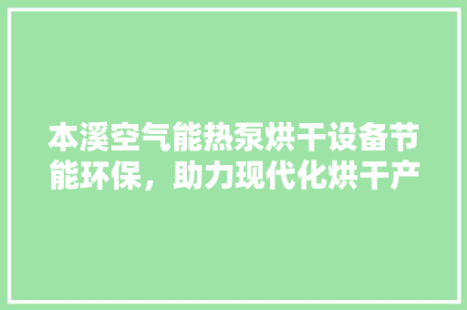 本溪空气能热泵烘干设备节能环保，助力现代化烘干产业崛起 厨房维修