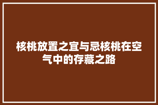 核桃放置之宜与忌核桃在空气中的存藏之路 家电维修