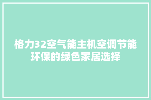 格力32空气能主机空调节能环保的绿色家居选择